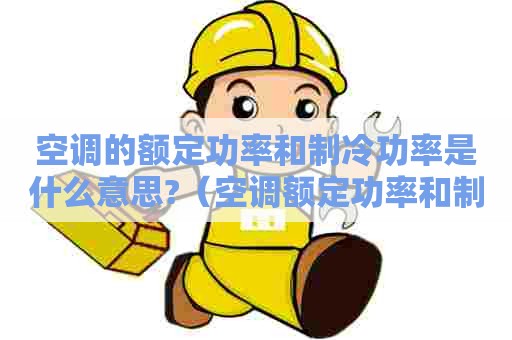 空调的额定功率和制冷功率是什么意思?（空调额定功率和制冷量什么意思）