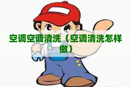 空调空调清洗（空调清洗怎样做）