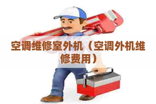空调维修室外机（空调外机维修费用）