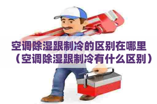 空调除湿跟制冷的区别在哪里（空调除湿跟制冷有什么区别）