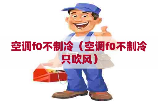 空调f0不制冷（空调f0不制冷只吹风）