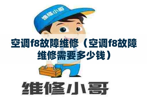 空调f8故障维修（空调f8故障维修需要多少钱）