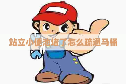 站立小便池堵了怎么疏通马桶