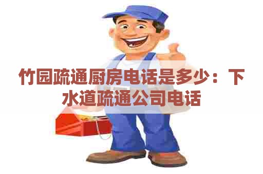 竹园疏通厨房电话是多少：下水道疏通公司电话