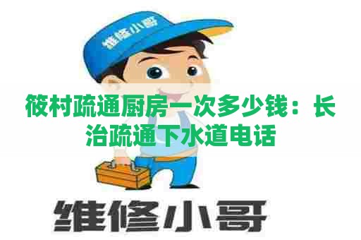 筱村疏通厨房一次多少钱：长治疏通下水道电话