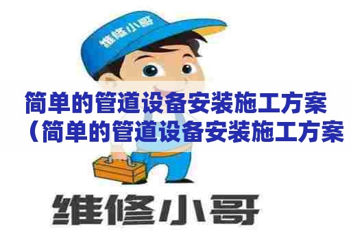 简单的管道设备安装施工方案（简单的管道设备安装施工方案怎么写）