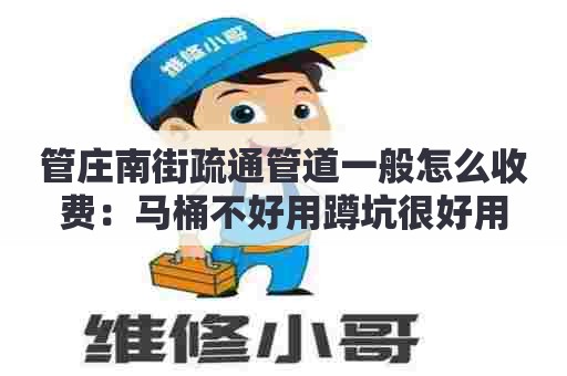 管庄南街疏通管道一般怎么收费:马桶不好用蹲坑很好用 管庄南街疏通管道一般怎么收费:马桶不好用蹲坑很好用