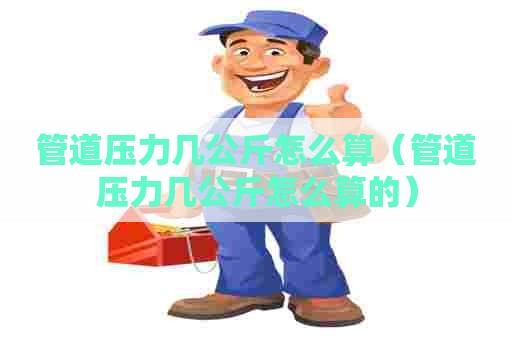 管道压力几公斤怎么算（管道压力几公斤怎么算的）