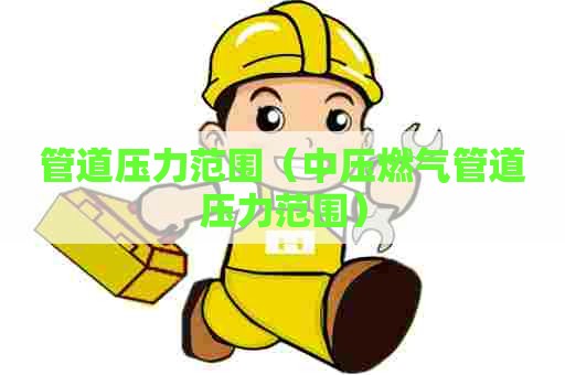 管道压力范围（中压燃气管道压力范围）