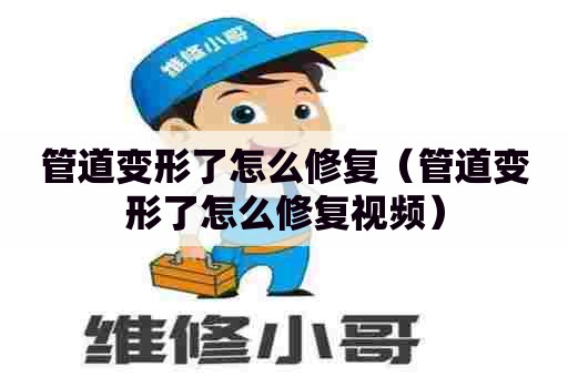 管道变形了怎么修复(管道变形了怎么修复视频) 管道变形了怎么修复(管道变形了怎么修复视频)