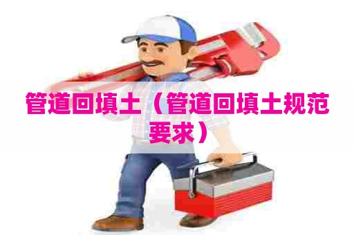 管道回填土（管道回填土规范要求）