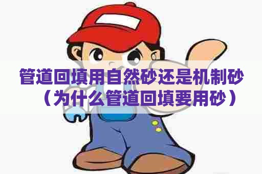 管道回填用自然砂还是机制砂（为什么管道回填要用砂）