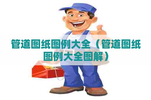 管道图纸图例大全(管道图纸图例大全图解) 管道图纸图例大全(管道图纸图例大全图解)