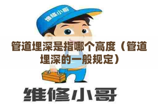 管道埋深是指哪个高度（管道埋深的一般规定）