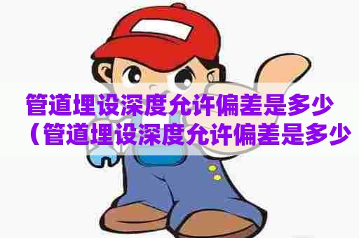 管道埋设深度允许偏差是多少（管道埋设深度允许偏差是多少啊）