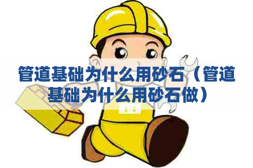 管道基础为什么用砂石（管道基础为什么用砂石做）