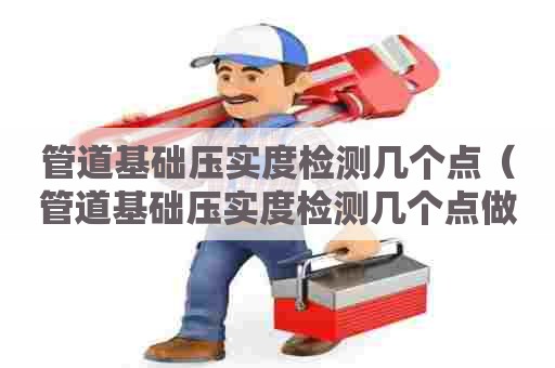 管道基础压实度检测几个点（管道基础压实度检测几个点做）