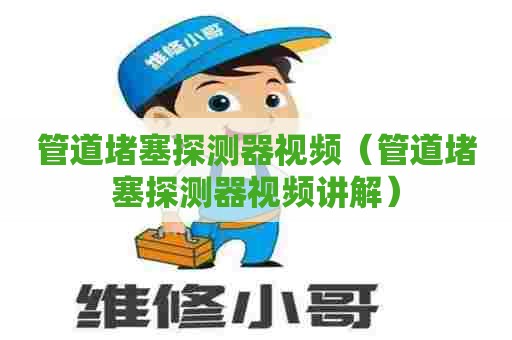 管道堵塞探测器视频（管道堵塞探测器视频讲解）