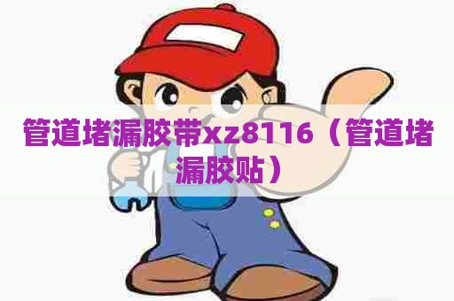 管道堵漏胶带xz8116(管道堵漏胶贴) 管道堵漏胶带xz8116(管道堵漏胶贴)