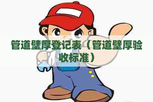 管道壁厚登记表（管道壁厚验收标准）