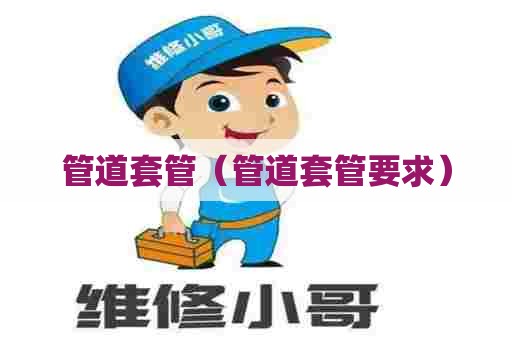 管道套管（管道套管要求）