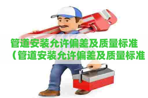 管道安装允许偏差及质量标准（管道安装允许偏差及质量标准是多少）