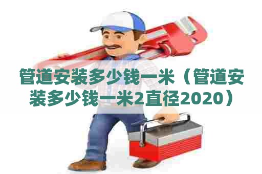 管道安装多少钱一米（管道安装多少钱一米2直径2020）