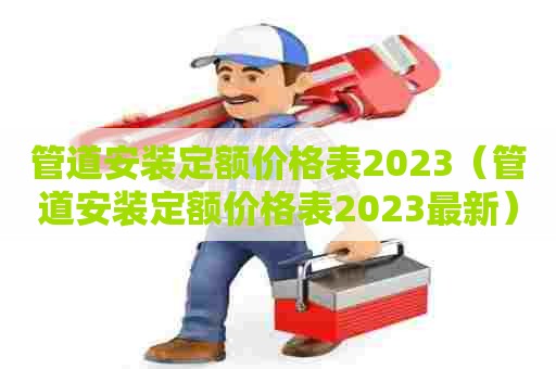 管道安装定额价格表2023（管道安装定额价格表2023最新）