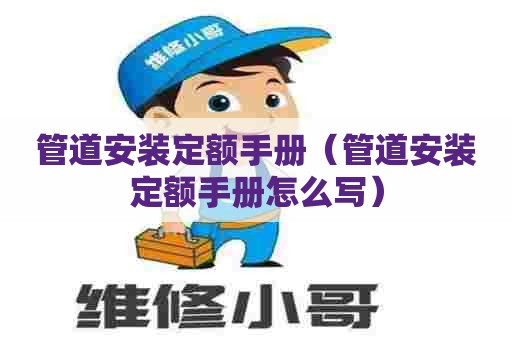 管道安装定额手册（管道安装定额手册怎么写）