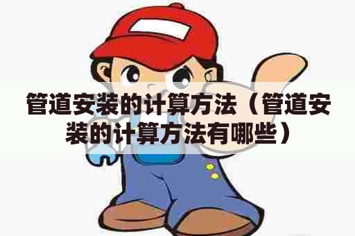管道安装的计算方法（管道安装的计算方法有哪些）