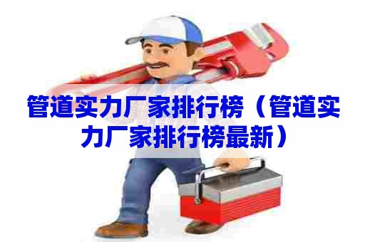 管道实力厂家排行榜（管道实力厂家排行榜最新）