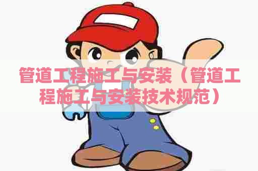 管道工程施工与安装（管道工程施工与安装技术规范）