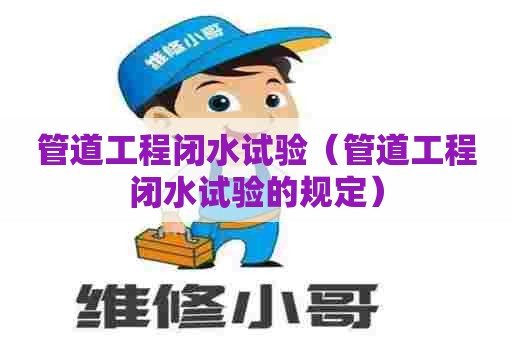 管道工程闭水试验（管道工程闭水试验的规定）