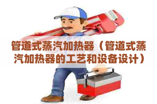 管道式蒸汽加热器（管道式蒸汽加热器的工艺和设备设计）