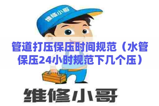 管道打压保压时间规范（水管保压24小时规范下几个压）