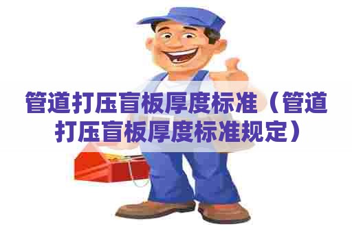 管道打压盲板厚度标准（管道打压盲板厚度标准规定）