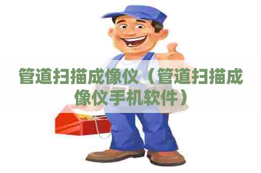 管道扫描成像仪（管道扫描成像仪手机软件）