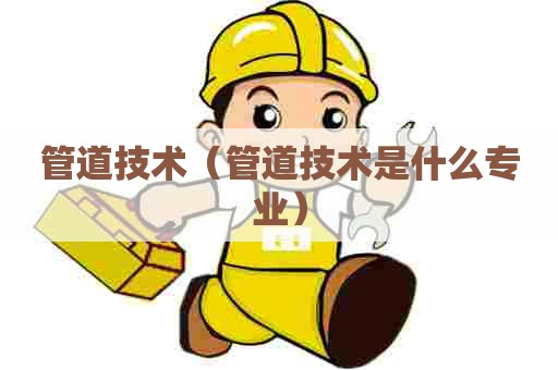 管道技术（管道技术是什么专业）
