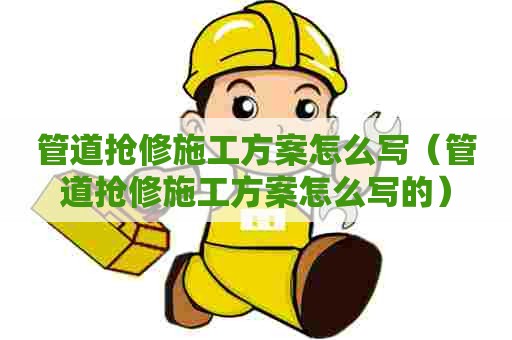 管道抢修施工方案怎么写（管道抢修施工方案怎么写的）