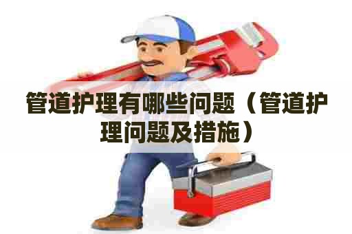 管道护理有哪些问题（管道护理问题及措施）