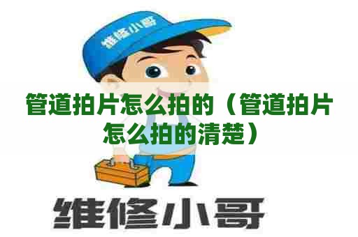 管道拍片怎么拍的（管道拍片怎么拍的清楚）