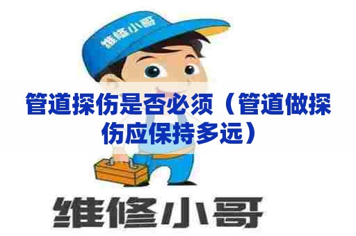 管道探伤是否必须（管道做探伤应保持多远）