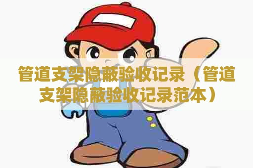 管道支架隐蔽验收记录（管道支架隐蔽验收记录范本）