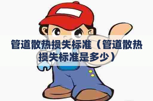 管道散热损失标准（管道散热损失标准是多少）