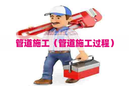 管道施工（管道施工过程）
