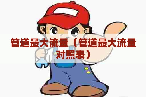 管道最大流量（管道最大流量对照表）