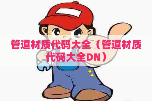 管道材质代码大全（管道材质代码大全DN）