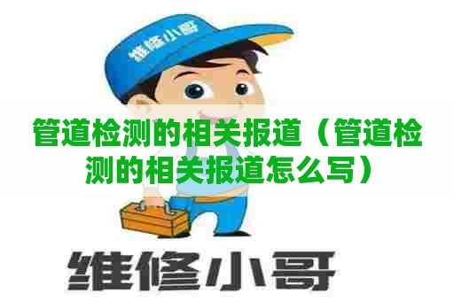 管道检测的相关报道（管道检测的相关报道怎么写）