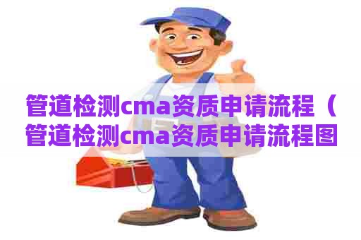 管道检测cma资质申请流程（管道检测cma资质申请流程图）
