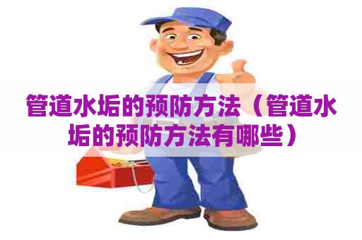 管道水垢的预防方法（管道水垢的预防方法有哪些）
